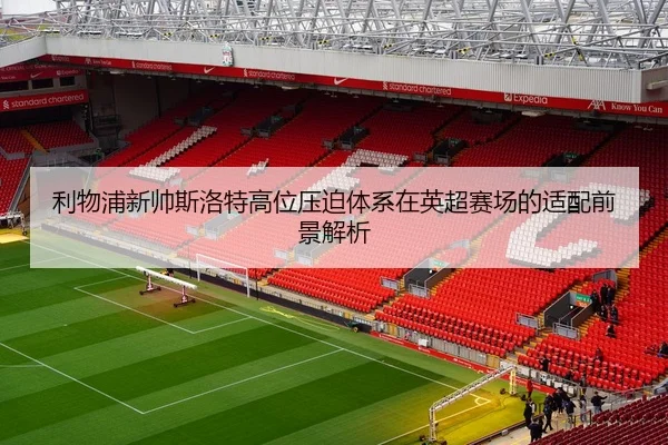 利物浦新帅斯洛特高位压迫体系在英超赛场的适配前景解析 | kaiyun