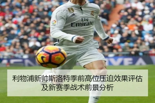 利物浦新帅斯洛特季前高位压迫效果评估及新赛季战术前景分析