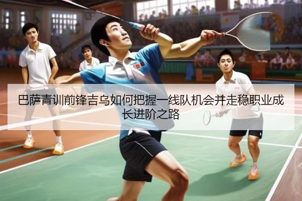 巴萨青训前锋吉乌如何把握一线队机会并走稳职业成长进阶之路 | kaiyun