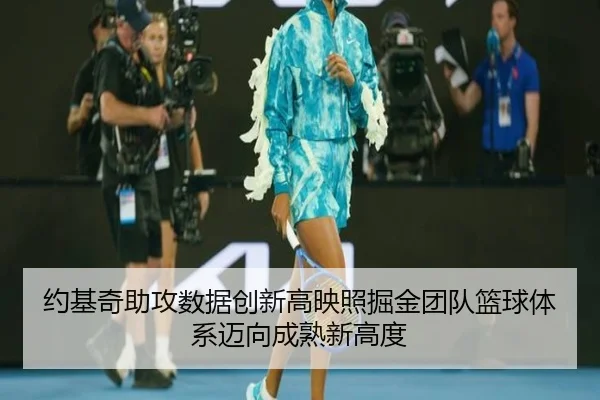 约基奇助攻数据创新高映照掘金团队篮球体系迈向成熟新高度 | kaiyun